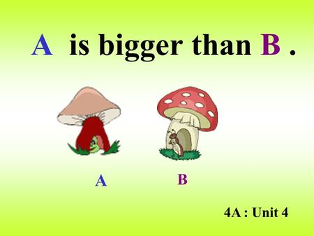 A is bigger than B. 4A : Unit 4 A B A is fast. B is fast.