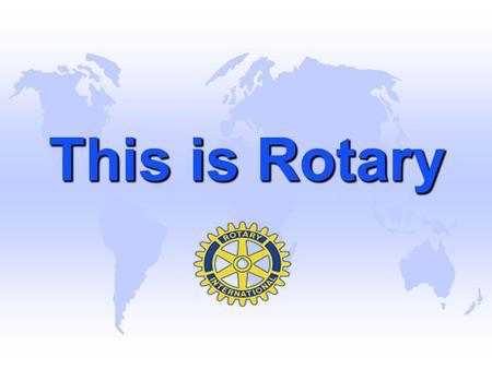 This is Rotary This is Rotary.