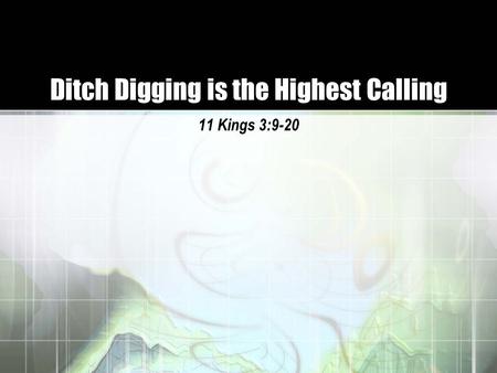 Ditch Digging is the Highest Calling 11 Kings 3:9-20.