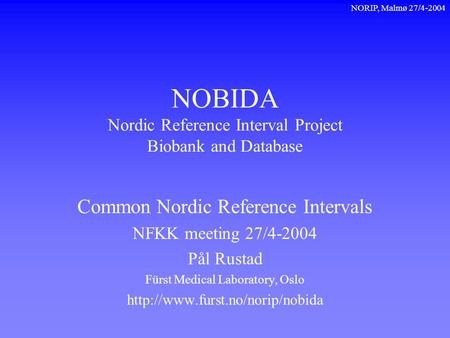 NORIP, Malmø 27/4-2004 NOBIDA Nordic Reference Interval Project Biobank and Database Common Nordic Reference Intervals NFKK meeting 27/4-2004 Pål Rustad.