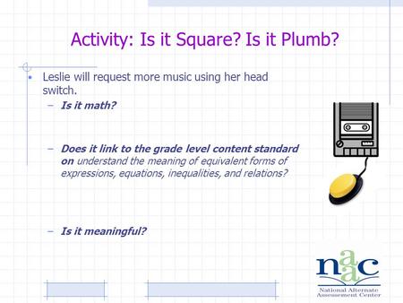 Activity: Is it Square? Is it Plumb? Leslie will request more music using her head switch. –Is it math? –Does it link to the grade level content standard.