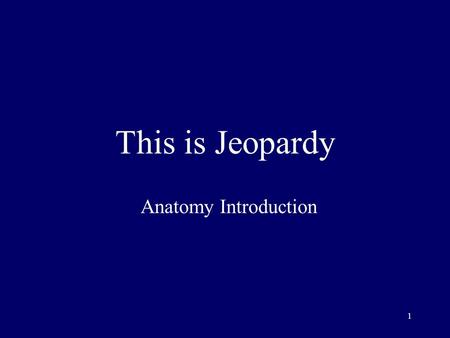 1 This is Jeopardy Anatomy Introduction 2 Category No. 1 Category No. 2 Category No. 3 Category No. 4 Category No. 5 100 200 300 400 500 Final Jeopardy.