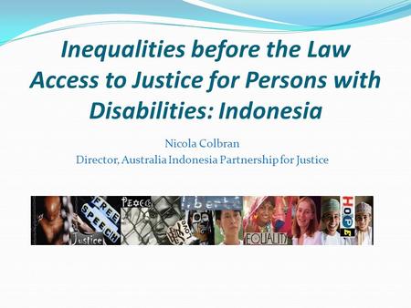 Inequalities before the Law Access to Justice for Persons with Disabilities: Indonesia Nicola Colbran Director, Australia Indonesia Partnership for Justice.