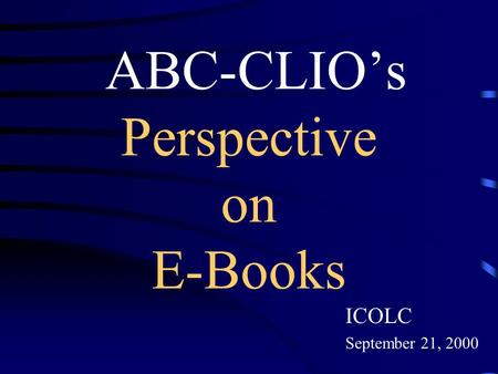 ABC-CLIO’s Perspective on E-Books ICOLC September 21, 2000.