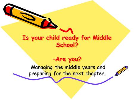 Is your child ready for Middle School? –Are you? Managing the middle years and preparing for the next chapter…