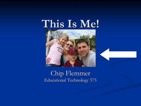 This Is Me! Chip Flemmer Educational Technology 575.