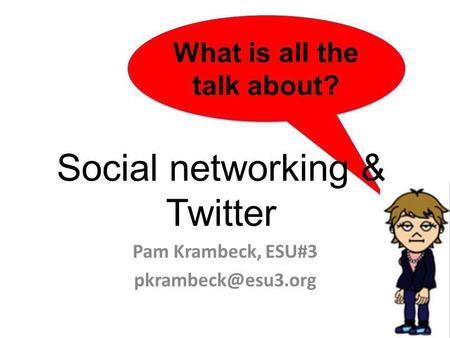 What is all the talk about? Social networking & Twitter Pam Krambeck, ESU#3