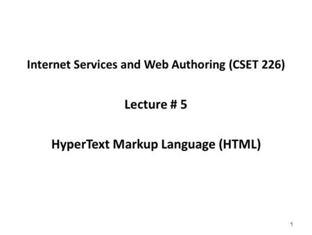 Internet Services and Web Authoring (CSET 226) Lecture # 5 HyperText Markup Language (HTML) 1.