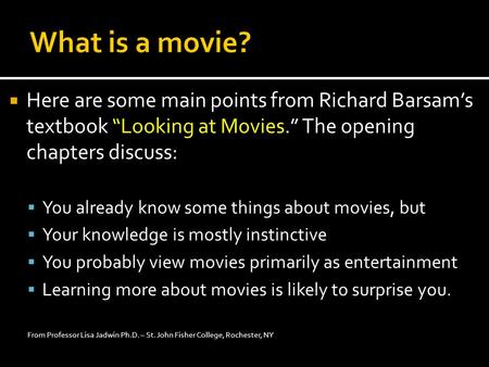  Here are some main points from Richard Barsam’s textbook “Looking at Movies.” The opening chapters discuss:  You already know some things about movies,