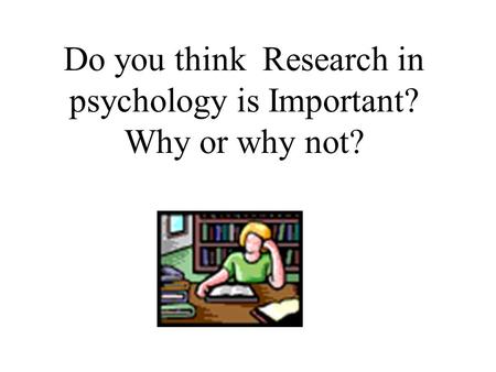 Do you think Research in psychology is Important? Why or why not?