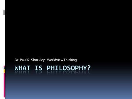 Dr. Paul R. Shockley: Worldview Thinking:. “Philosophy begins in wonder. And, at the end, when philosophic thought has done its best, the wonder remains.”