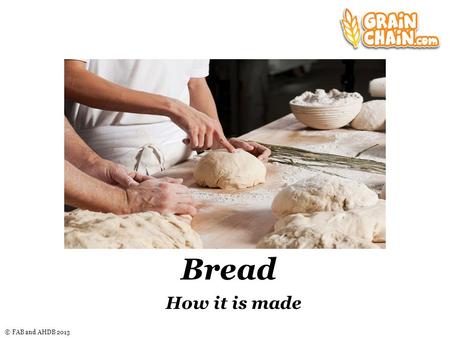© FAB and AHDB 2013 Bread How it is made Nice graphic here.