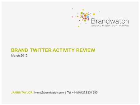 BRAND TWITTER ACTIVITY REVIEW JAMES TAYLOR: | Tel: +44 (0)1273 234 290 March 2012.