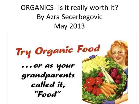 ORGANICS- Is it really worth it? By Azra Secerbegovic May 2013.