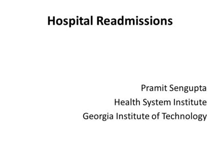 Hospital Readmissions Pramit Sengupta Health System Institute Georgia Institute of Technology.