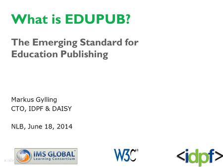 What is EDUPUB? The Emerging Standard for Education Publishing Markus Gylling CTO, IDPF & DAISY NLB, June 18, 2014.