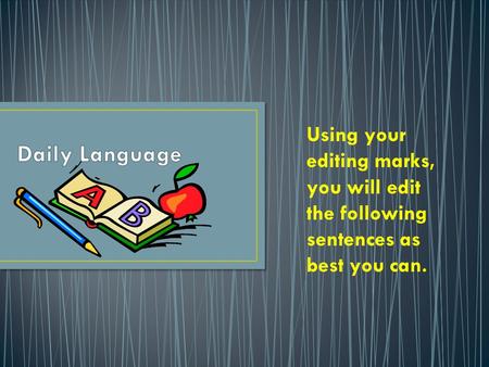 Daily Language Using your editing marks, you will edit the following sentences as best you can.