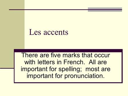 Les accents There are five marks that occur with letters in French. All are important for spelling; most are important for pronunciation.