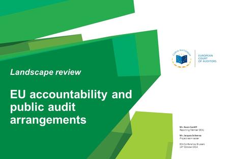 Landscape review EU accountability and public audit arrangements Mr. Kevin Cardiff Reporting Member (ECA) Mr. Jacques Sciberras Project team leader ECA.