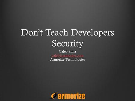 Don’t Teach Developers Security Caleb Sima Armorize Technologies.