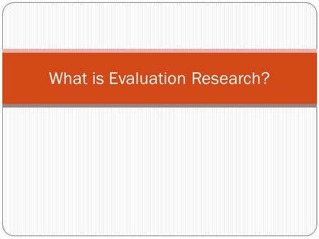 What is Evaluation Research?. Evaluation is…. A way of viewing the project, its participants, it effect Measurements are the currency.