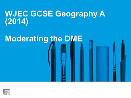 WJEC GCSE Geography A (2014) Moderating the DME. GCSE Geography ‘strengthening’ Please check you are using the correct mark scheme for the DME. You must.