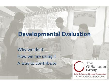 Developmental Evaluation Why we do it How we are using it A way to contribute.