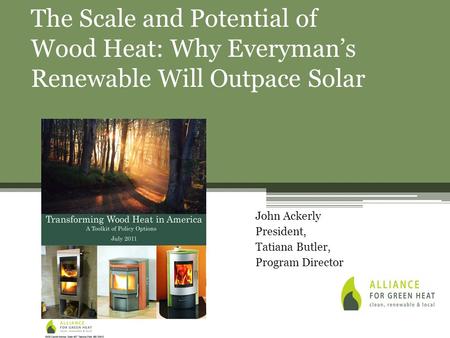John Ackerly President, Tatiana Butler, Program Director The Scale and Potential of Wood Heat: Why Everyman’s Renewable Will Outpace Solar.