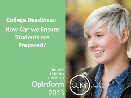 OpInform 2013 The State University of New York College Readiness: How Can we Ensure Students are Prepared? The State University of New York OpInform 2013.