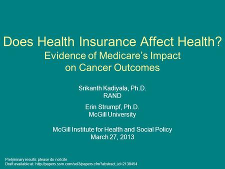 Does Health Insurance Affect Health? Evidence of Medicare’s Impact on Cancer Outcomes Srikanth Kadiyala, Ph.D. RAND Erin Strumpf, Ph.D. McGill University.