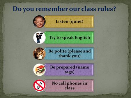 Listen (quiet) Try to speak English Be polite (please and thank you) Be prepared (name tags) No cell phones in class.