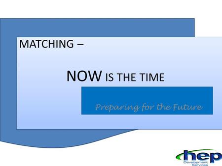 MATCHING MATCHING – NOW IS THE TIME Preparing for the Future.
