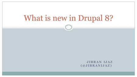 JIBRAN IJAZ What is new in Drupal 8?
