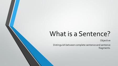 What is a Sentence? Objective Distinguish between complete sentence and sentence fragments.