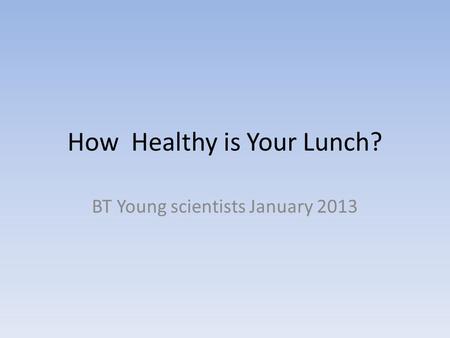 How Healthy is Your Lunch? BT Young scientists January 2013.