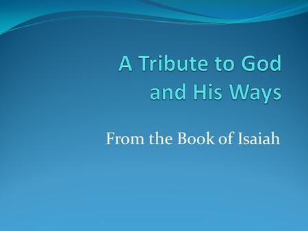 From the Book of Isaiah. Tribute to God and His Ways There is only one God—the One who reveals Himself throughout the pages of Scripture (46:9; 54:5).