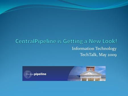 Information Technology TechTalk, May 2009. CentralPipeline is a web portal system used by students, faculty, and staff a way to communicate with the campus.