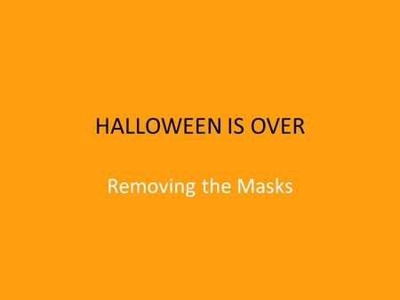 HALLOWEEN IS OVER Removing the Masks. Silly Joke from school days The day after Halloween – we would tell someone that “Halloween is over. You should.