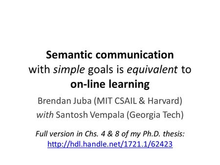 Semantic communication with simple goals is equivalent to on-line learning Brendan Juba (MIT CSAIL & Harvard) with Santosh Vempala (Georgia Tech) Full.