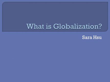 Sara Hsu.  What is Globalization? A parable.  It has been said that arguing against globalization is like arguing against the laws of gravity. ― Kofi.