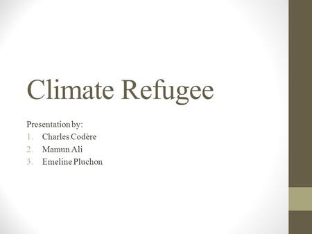 Climate Refugee Presentation by: 1.Charles Codère 2.Mamun Ali 3.Emeline Pluchon.