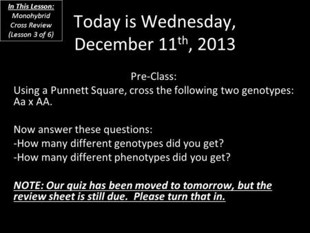 Today is Wednesday, December 11 th, 2013 Pre-Class: Using a Punnett Square, cross the following two genotypes: Aa x AA. Now answer these questions: -How.