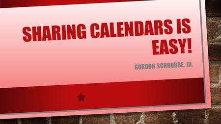 SHARING CALENDARS IS EASY! GORDON SCHRUBBE, JR.. OUTLOOK 2013 CALENDAR VIEW CLICK ON “SHARE CALENDAR”