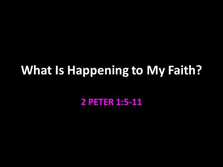 What Is Happening to My Faith? 2 PETER 1:5-11. Faith That Pleases God Hebrews 11:6 belief in the existence of God He who cometh to God must believe that.