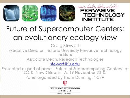 Future of Supercomputer Centers: an evolutionary ecology view Craig Stewart Executive Director, Indiana University Pervasive Technology Institute Associate.