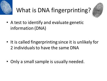 What is DNA fingerprinting? A test to identify and evaluate genetic information (DNA) It is called fingerprinting since it is unlikely for 2 individuals.