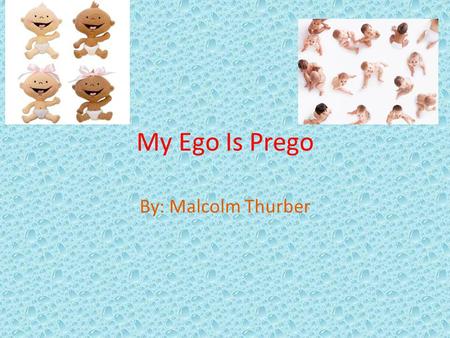 My Ego Is Prego By: Malcolm Thurber.