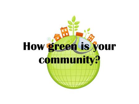 How green is your community?. What does the word community mean? a) nature b) society c) animals.