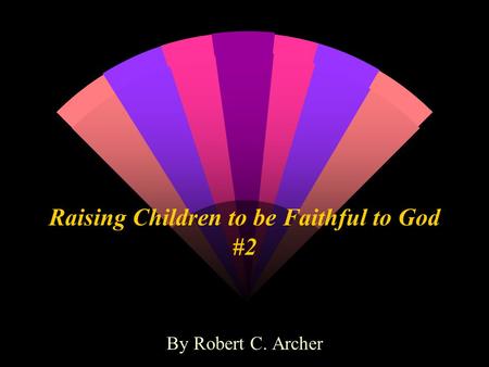 Raising Children to be Faithful to God #2 By Robert C. Archer.