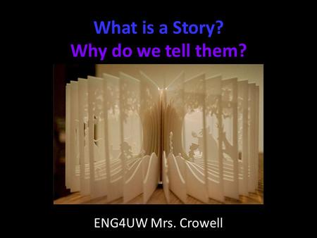 What is a Story? Why do we tell them? ENG4UW Mrs. Crowell.